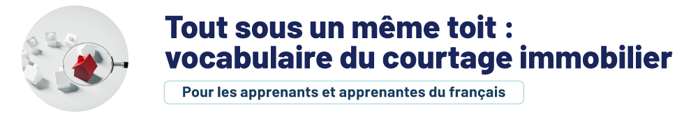 Tout sous un même toit : vocabulaire du courtage immobilier.