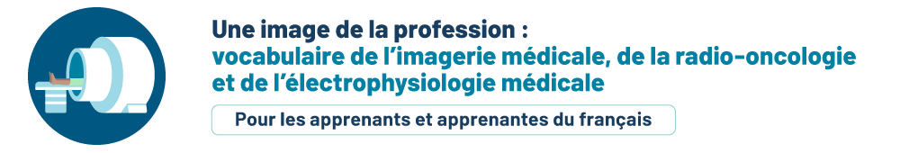 Une image de la profession : vocabulaire de l’imagerie médicale, de la radio-oncologie et de l’électrophysiologie médicale. Pour les personnes apprenantes.